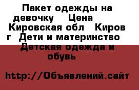 Пакет одежды на девочку  › Цена ­ 800 - Кировская обл., Киров г. Дети и материнство » Детская одежда и обувь   